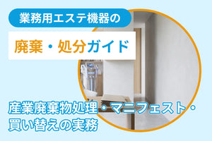 業務用エステ機器の廃棄・処分ガイド｜産業廃棄物処理・マニフェスト・買い替えの実務