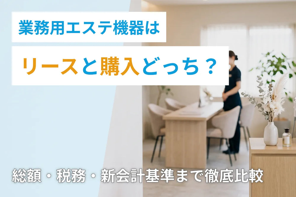 業務用エステ機器はリースと購入どっち？総額・税務・新会計基準まで徹底比較