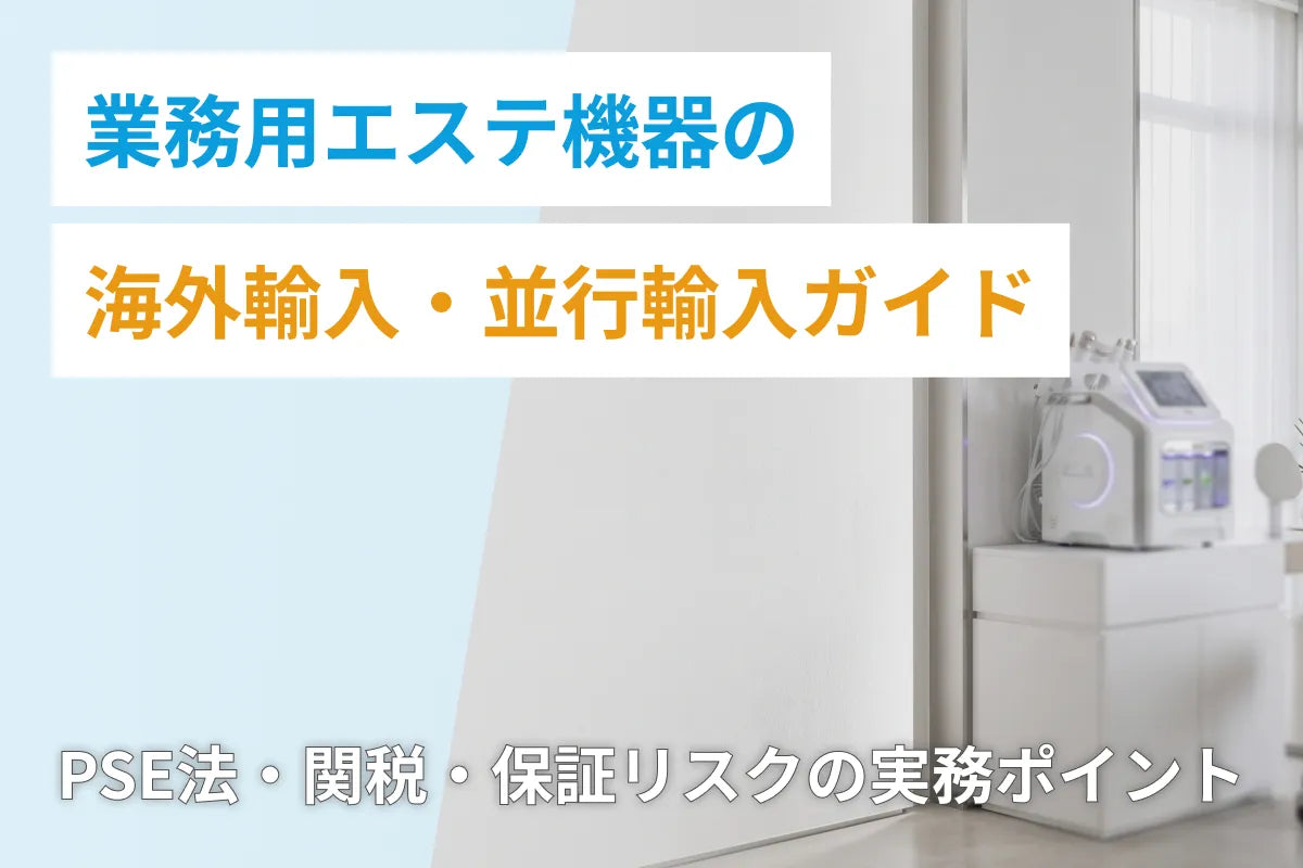 業務用エステ機器の海外輸入・並行輸入ガイド｜PSE法・関税・保証リスクの実務ポイント