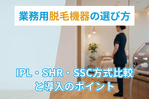 業務用脱毛機器の選び方｜IPL・SHR・SSC方式比較と導入のポイント