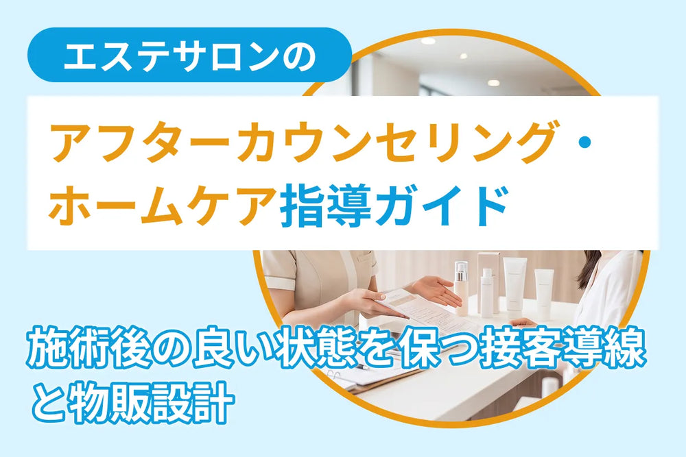 エステサロンのアフターカウンセリング・ホームケア指導ガイド｜施術後の良い状態を保つ接客導線と物販設計