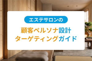 エステサロンの顧客ペルソナ設計・ターゲティングガイド｜理想客の定義とマーケティング活用