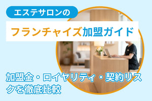 エステサロンのフランチャイズ加盟ガイド｜加盟金・ロイヤリティ・契約リスクを徹底比較