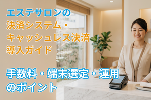 エステサロンの決済システム・キャッシュレス決済導入ガイド｜手数料・端末選定・運用のポイント