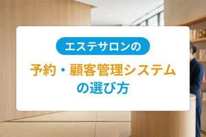 エステサロンの予約・顧客管理システムの選び方｜業務効率化と売上向上のポイント