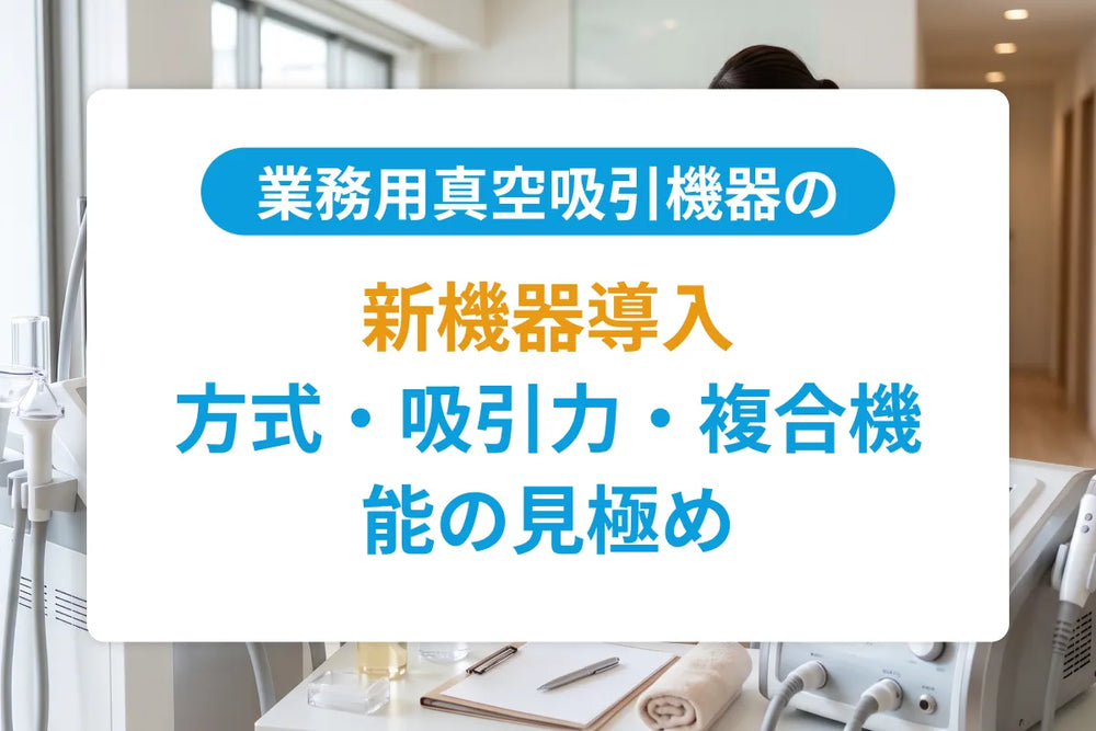 業務用真空吸引（バキューム）機器の選び方ガイド｜方式・吸引力・複合機能の見極め