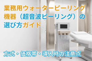 業務用ウォーターピーリング機器（超音波ピーリング）の選び方ガイド｜方式・価格帯・導入時の注意点